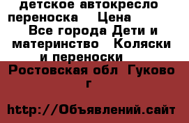 детское автокресло (переноска) › Цена ­ 1 500 - Все города Дети и материнство » Коляски и переноски   . Ростовская обл.,Гуково г.